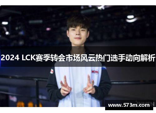 2024 LCK赛季转会市场风云热门选手动向解析 2024 LCK赛季转会市场风云热门选手动向解析