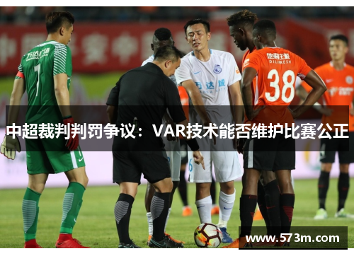 中超裁判判罚争议:VAR技术能否维护比赛公正 中超裁判判罚争议:VAR技术能否维护比赛公正