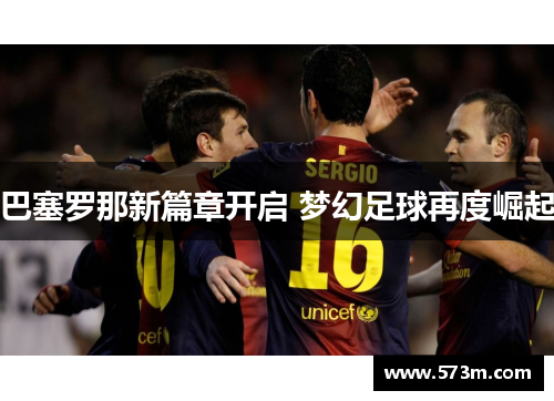 巴塞罗那新篇章开启 梦幻足球再度崛起 巴塞罗那新篇章开启 梦幻足球再度崛起