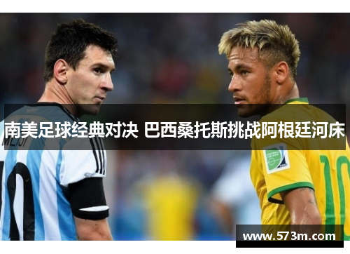南美足球经典对决 巴西桑托斯挑战阿根廷河床 南美足球经典对决 巴西桑托斯挑战阿根廷河床