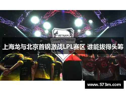 上海龙与北京首钢激战LPL赛区 谁能拔得头筹