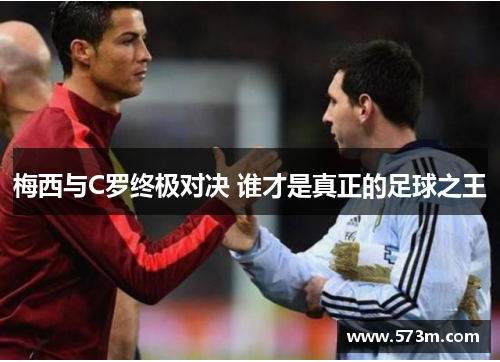 梅西与C罗终极对决 谁才是真正的足球之王 梅西与C罗终极对决 谁才是真正的足球之王