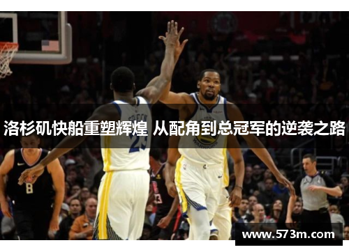 洛杉矶快船重塑辉煌 从配角到总冠军的逆袭之路 洛杉矶快船重塑辉煌 从配角到总冠军的逆袭之路