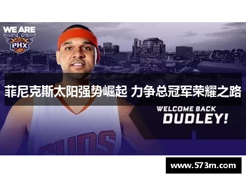 菲尼克斯太阳强势崛起 力争总冠军荣耀之路 菲尼克斯太阳强势崛起 力争总冠军荣耀之路