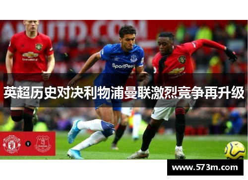 英超历史对决利物浦曼联激烈竞争再升级 英超历史对决利物浦曼联激烈竞争再升级