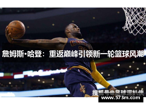 詹姆斯·哈登:重返巅峰引领新一轮篮球风潮 詹姆斯·哈登:重返巅峰引领新一轮篮球风潮