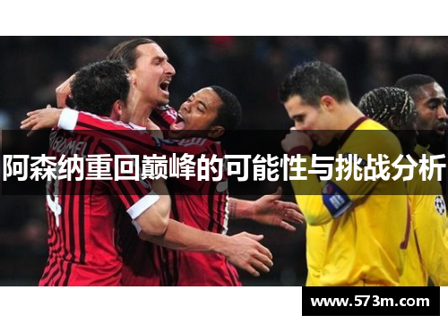 阿森纳重回巅峰的可能性与挑战分析