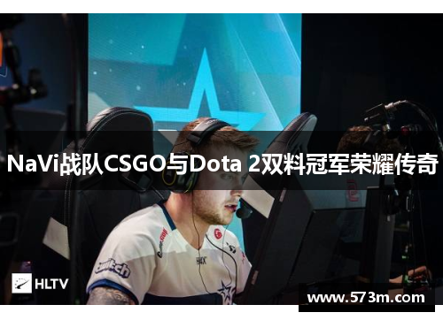 NaVi战队CSGO与Dota 2双料冠军荣耀传奇