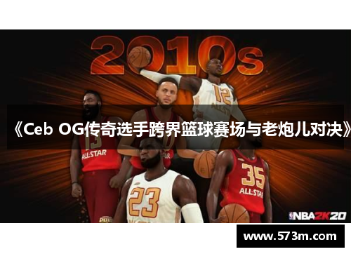 《Ceb OG传奇选手跨界篮球赛场与老炮儿对决》 《Ceb OG传奇选手跨界篮球赛场与老炮儿对决》