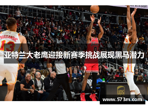 亚特兰大老鹰迎接新赛季挑战展现黑马潜力